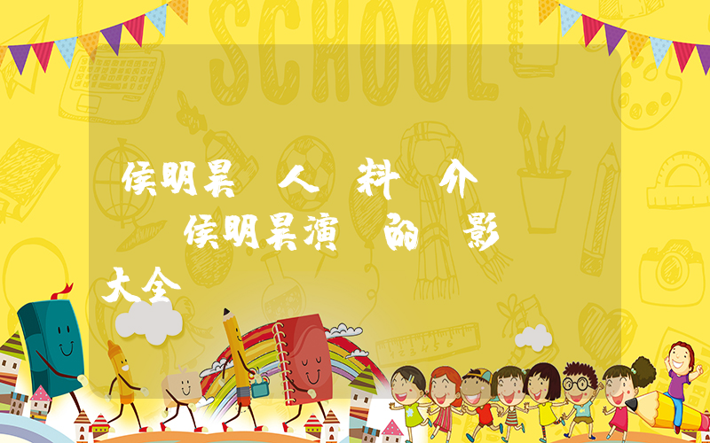侯明昊個人資料簡介，侯明昊演過的電影電視劇大全插圖